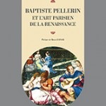 Un ouvrage sur Baptiste Pellerin et l’art parisien de la Renaissance